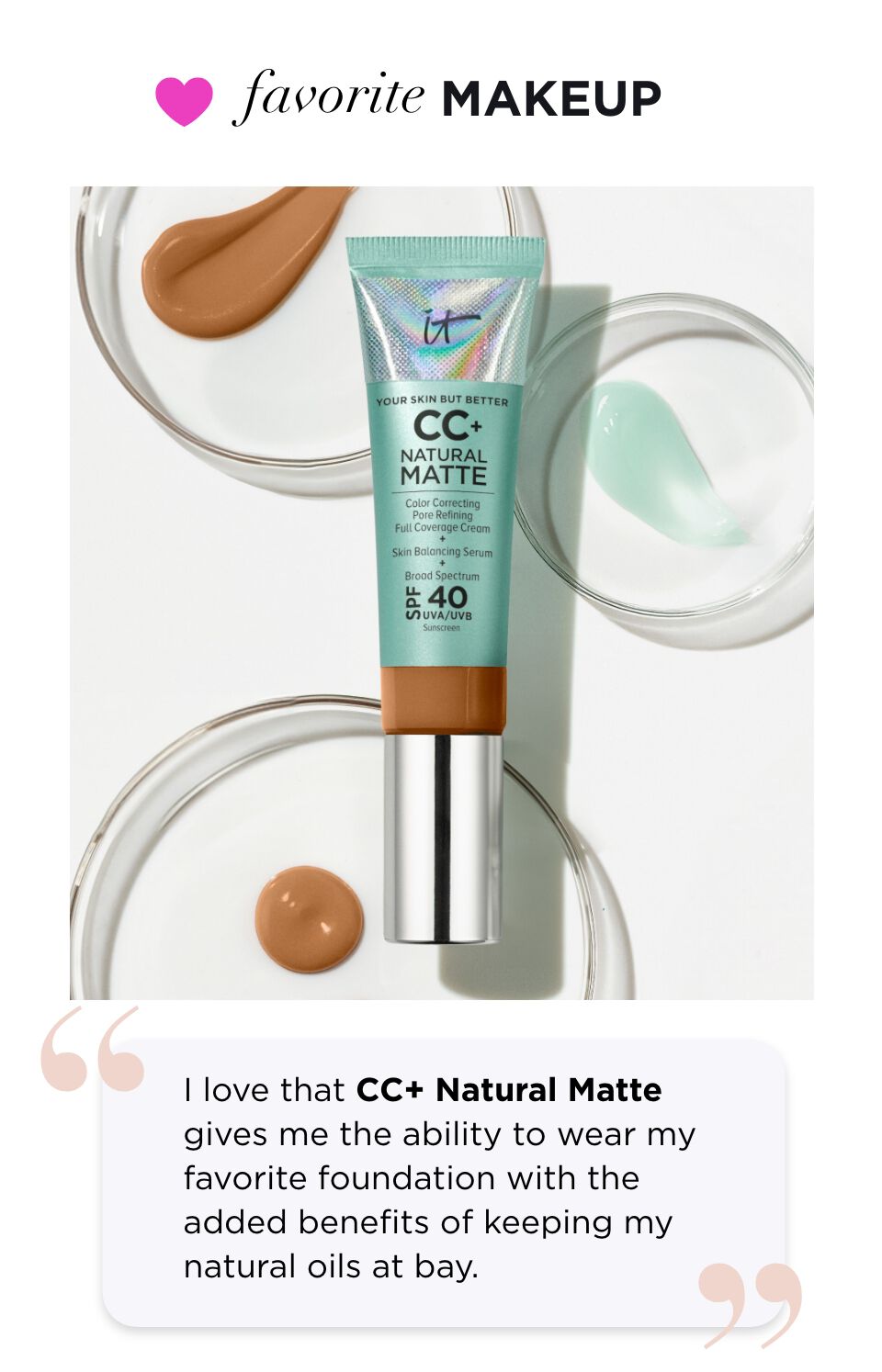 “I love that CC+ Natural Matte gives me the ability to wear my favorite foundation with the added benefits of keeping my natural oils at bay.”