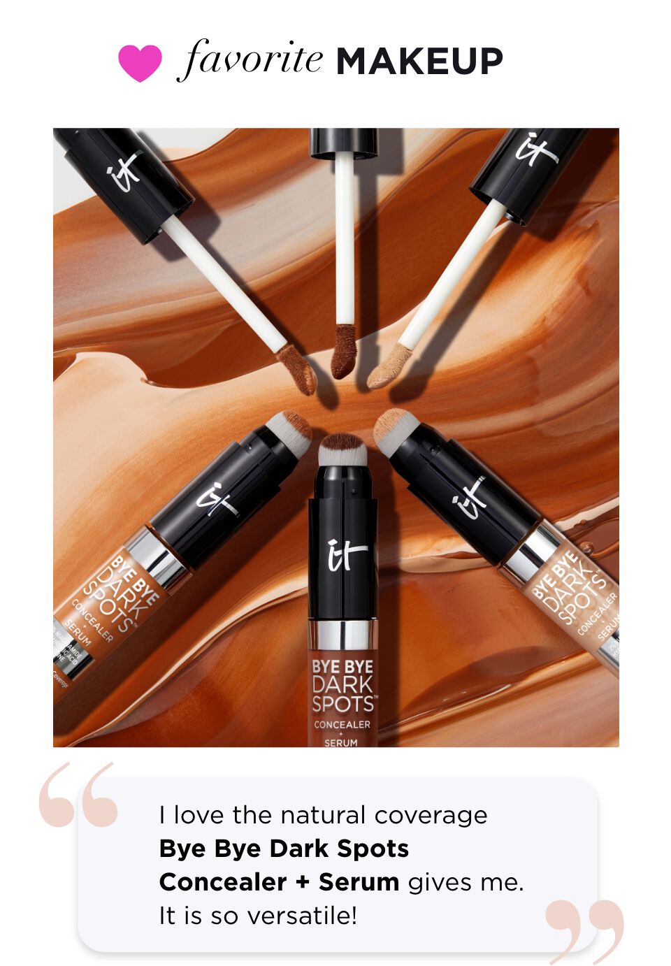  "I love the natural coverage Bye Bye Dark Spots Concealer + Serum gives me. It is so versatile!"