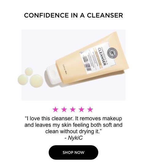 confidence in a cleanser - "I love this cleanser. It removes makeup and leaves my skin feeling both soft and clean without drying it." - NykiC 