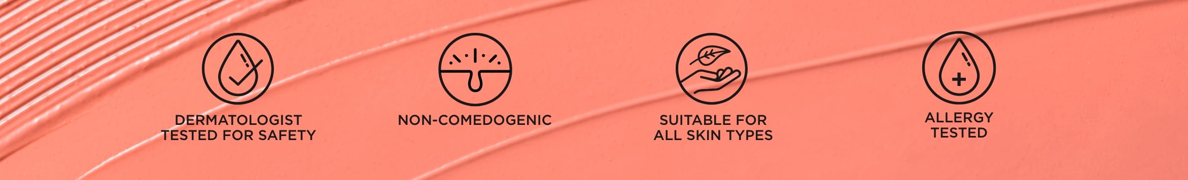 A banner that features a background of pink-hued cream that's been raked through with text that reads "Dermatologist tested for safety. Non-comedogenic. Suitable for all skin types. Allergy tested."