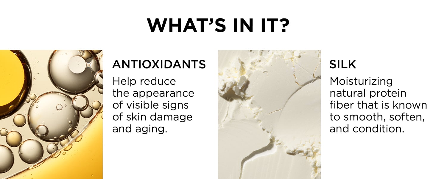 Made with antioxidants to help reduce the appearance of visible signs of skin damage and aging. Silk is moisturizing natural protein fiber know to smooth, soften and condition.
